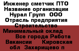 Инженер-сметчик ПТО › Название организации ­ Нурал Групп, ООО › Отрасль предприятия ­ Строительство › Минимальный оклад ­ 35 000 - Все города Работа » Вакансии   . Кировская обл.,Захарищево п.